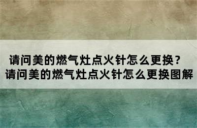 请问美的燃气灶点火针怎么更换？ 请问美的燃气灶点火针怎么更换图解